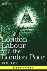 London Labour and the London Poor: A Cyclopdia of the Condition and Earnings of Those That Will Work, Those That Cannot Work, And Those That Will Not Work, Vol. I (in four volumes)