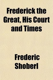 Frederick the Great, His Court and Times