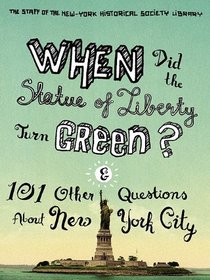 When Did the Statue of Liberty Turn Green?: And 101 Other Questions About New York City