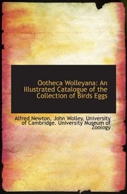 Ootheca Wolleyana: An Illustrated Catalogue of the Collection of Birds Eggs