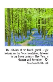 The criticism of the Fourth gospel : eight lectures on the Morse foundation, delivered in the Union