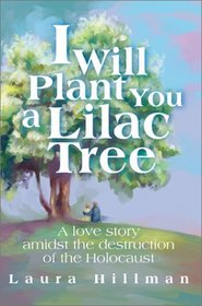 I Will Plant You a Lilac Tree: A Love Story Amidst  the Destruction of the Holocaust