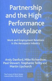 Partnership and the High Performance Workplace : A Study of Work and Employment Relations in  the Aerospace Industry (The Future of Work)