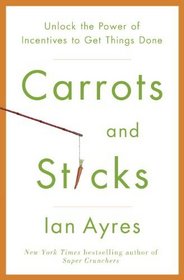 Carrots and Sticks: Unlock the Power of Incentives to Get Things Done