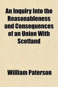 An Inquiry Into the Reasonableness and Consequences of an Union With Scotland