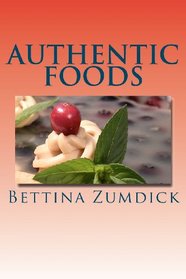 Authentic Foods: Health Benefits of Whole Foods, Facts, Recipes and More