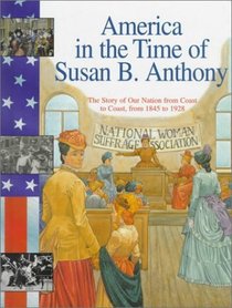 America in the Time of Susan B. Anthony: 1845 To 1928 (America in the Time Of...(Hardcover))