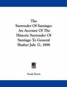 The Surrender Of Santiago: An Account Of The Historic Surrender Of Santiago To General Shafter July 17, 1898