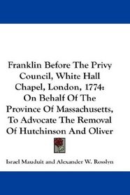 Franklin Before The Privy Council, White Hall Chapel, London, 1774: On Behalf Of The Province Of Massachusetts, To Advocate The Removal Of Hutchinson And Oliver