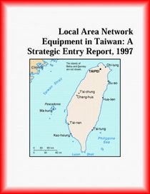 Local Area Network Equipment in Taiwan: A Strategic Entry Report, 1997 (Strategic Planning Series)
