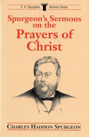 Spurgeon's Sermons on the Prayers of Christ (Sermon Series/C.H. Spurgeon)
