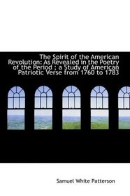 The Spirit of the American Revolution: As Revealed in the Poetry of the Period ; a Study of American