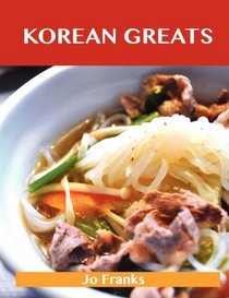 Korean Greats: Delicious Korean Recipes, The Top 47 Korean Recipes