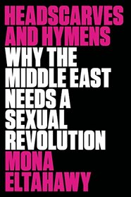 Headscarves and Hymens: Why the Middle East Needs a Sexual Revolution