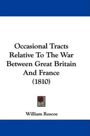 Occasional Tracts Relative To The War Between Great Britain And France (1810)