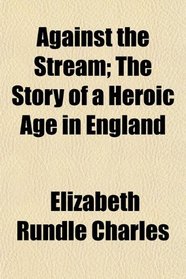 Against the Stream; The Story of a Heroic Age in England