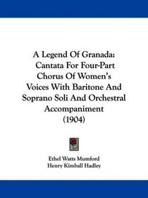 A Legend Of Granada: Cantata For Four-Part Chorus Of Women's Voices With Baritone And Soprano Soli And Orchestral Accompaniment (1904)