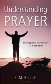 Understanding Prayer: Its Purpose, Its Power, Its Potential