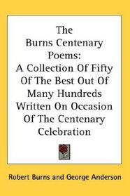 The Burns Centenary Poems: A Collection Of Fifty Of The Best Out Of Many Hundreds Written On Occasion Of The Centenary Celebration