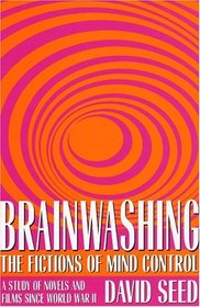 Brainwashing: The Fictions of Mind Control : A Study of Novels and Films Since World War II