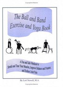 The Ball and Band Exercise and Yoga Book: A Fun and Safe Workout to Stretch and Tone Your  Muscles, Improve Balance and Posture, and Reduce Joint Pain