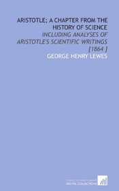 Aristotle; a Chapter From the History of Science: Including Analyses of Aristotle's Scientific Writings [1864 ]