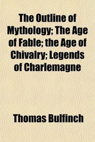 The Outline of Mythology; The Age of Fable; the Age of Chivalry; Legends of Charlemagne