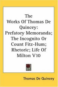 The Works of Thomas De Quincey: Prefatory Memoranda; the Incognito or Count Fitz-hum; Rhetoric; Life of Milton