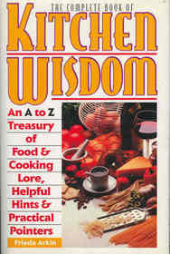 The Complete Book of Kitchen Wisdom - An A to Z Treasury of Food & Cooking Lore, Helpful Hints & Practical Pointers