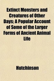 Extinct Monsters and Creatures of Other Days; A Popular Account of Some of the Larger Forms of Ancient Animal Life