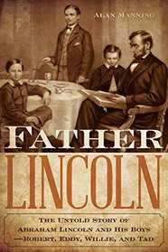 Father Lincoln: The Untold Story of Abraham Lincoln and His Boys--Robert, Eddy, Willie, and Tad