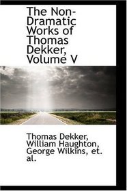The Non-Dramatic Works of Thomas Dekker, Volume V