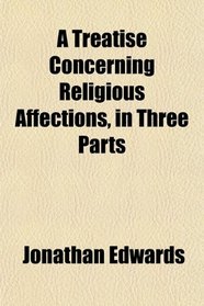 A Treatise Concerning Religious Affections, in Three Parts