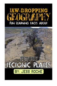 Jaw-Dropping Geography: Fun Learning Facts About Tetchy Tectonic Plates: Illustrated Fun Learning For Kids (Volume 1)