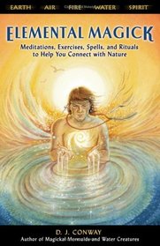 Elemental Magick: Meditations, Exercises, Spells And Rituals to Help You Connect With Nature