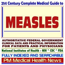 21st Century Complete Medical Guide to Measles, Measles Immunization, MMR Vaccine: Authoritative Government Documents, Clinical References, and Practical Information for Patients and Physicians