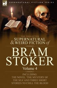 The Collected Supernatural and Weird Fiction of Bram Stoker: 4-Contains the Novel 'The Mystery Of The Sea' and Three Short Stories to Chill the Blood