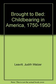 Brought to Bed: Childbearing in America, 1750 to 1950