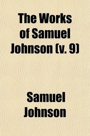 The Works of Samuel Johnson (Volume 9); Ll.d. a New Edition in Twelve Volumes. With an Essay on His Life and Genius, by Arthur Murphy, Esq