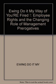 Do It My Way or You're Fired!  Employee Rights and the Changing Role of Management Prerogatives (Wiley management series on problem solving, decision making, and strategic thinking)
