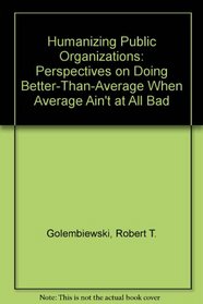 Humanizing Public Organizations: Perspectives on Doing Better-Than-Average When Average Ain't at All Bad