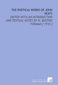 The Poetical Works of John Keats: Edited With an Introduction and Textual Notes by H. Buxton Forman [ 1910 ]