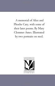A memorial of Alice and Phoebe Cary, with some of their later poems