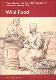 Wild Food: Proceedings on the Oxford Symposium on Food And Cookery 2004