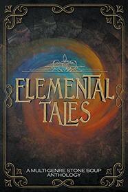 Elemental Tales: A Multi-Genre Stone Soup Anthology ? Exploring the World through a Tapestry of Elementals