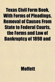 Texas Civil Form Book, With Forms of Pleadings, Removal of Causes From State to Federal Courts, the Forms and Law of Bankruptcy of 1898 and