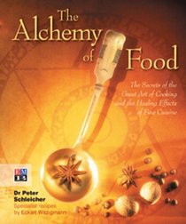 The Alchemy of Food: The Secrets of the Great Art of Cooking and the Healing Effects of Fine Cuisine