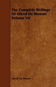 The Complete Writings Of Alfred De Musset: Volume VII