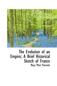 The Evolution of an Empire; A Brief Historical Sketch of France