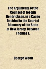 The Arguments of the Counsel of Joseph Hendrickson, in a Cause Decided in the Court of Chancery of the State of New Jersey, Between Thomas L.